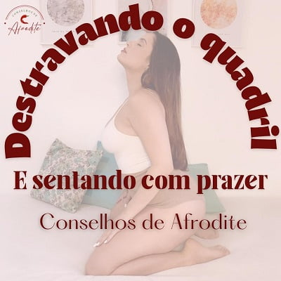 Destravando o Quadril e Sentando com Prazer - Conselhos de Afrodite