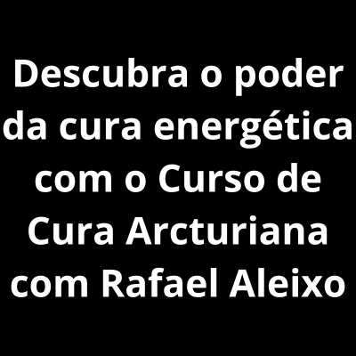 Descubra o poder da cura energética com o Curso de Cura Arcturiana com Rafael Aleixo