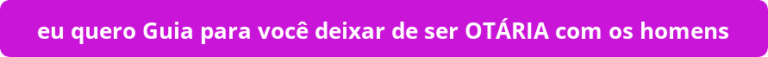 Guia para você deixar de ser OTÁRIA com os homens