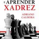 Livro Para Ensinar e Aprender Xadrez de Adriano Caldeira - Manual prático com exercícios e história do xadrez para iniciantes e avançados
