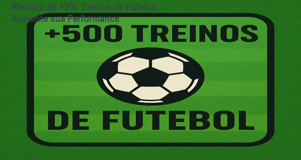 Planilha de +500 Treinos de Futebol – Aumente sua Performance 1 Planilha de +500 Treinos de Futebol – Aumente sua Performance