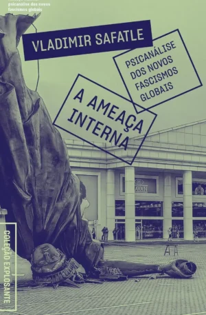 Ameaça interna: psicanálise dos novos fascismos globais