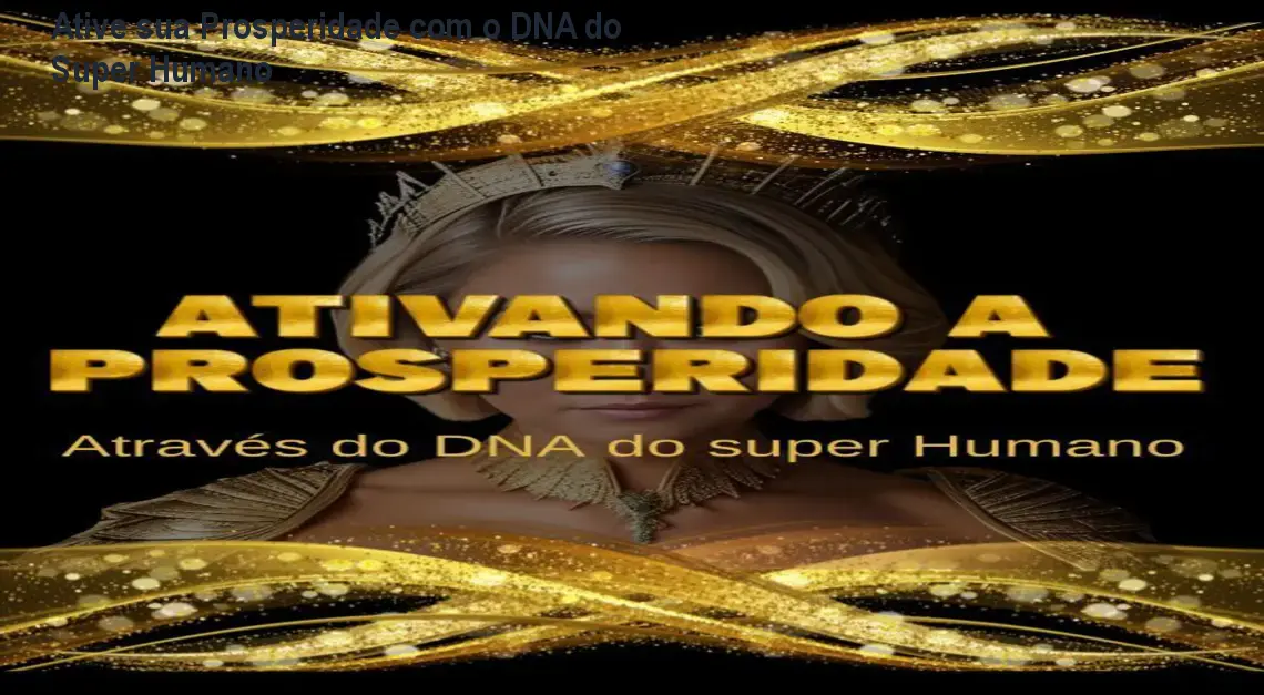 Ative sua Prosperidade com o DNA do Super Humano 1 Ative sua Prosperidade com o DNA do Super Humano