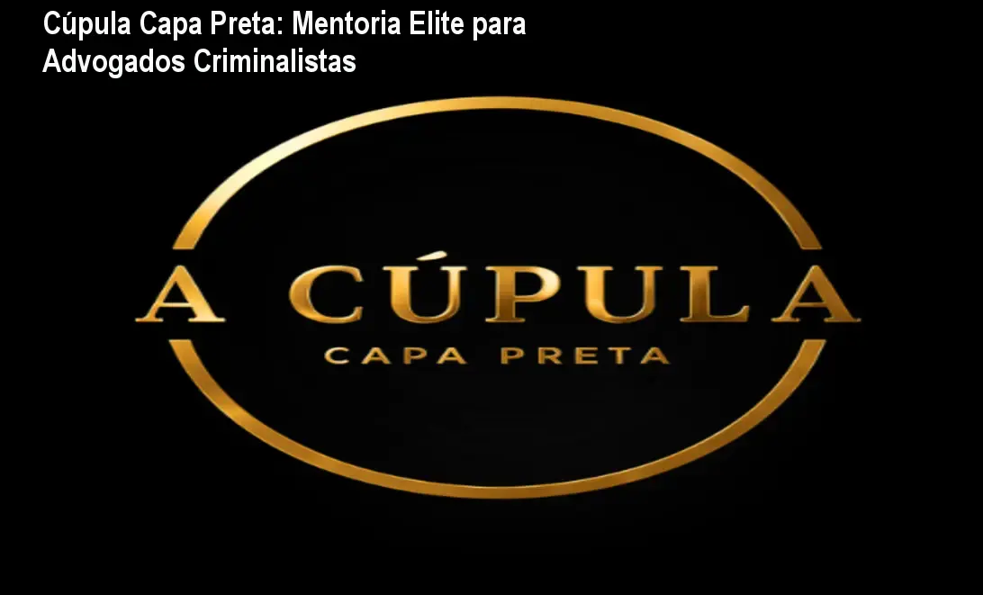 Cúpula Capa Preta: Mentoria Elite para Advogados Criminalistas 1 Cúpula Capa Preta: Mentoria Elite para Advogados Criminalistas