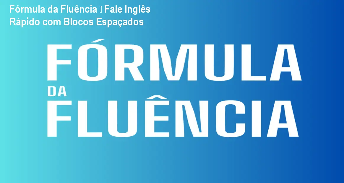 Fórmula da Fluência – Fale Inglês Rápido com Blocos Espaçados 1 Fórmula da Fluência – Fale Inglês Rápido com Blocos Espaçados