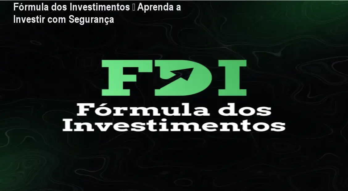 Fórmula dos Investimentos – Aprenda a Investir com Segurança 1 Fórmula dos Investimentos – Aprenda a Investir com Segurança
