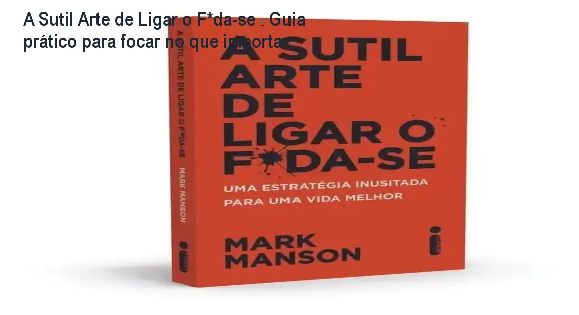 A Sutil Arte de Ligar o F*da-se – Guia prático para focar no que importa 1 A Sutil Arte de Ligar o F*da-se – Guia prático para focar no que importa