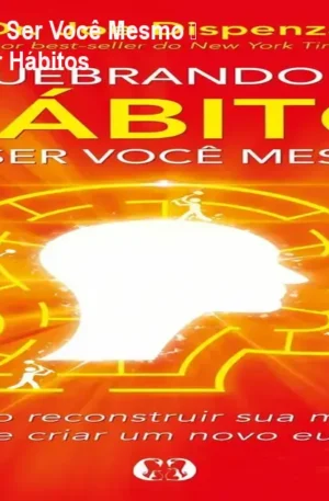 Quebrando o Hábito de Ser Você Mesmo – Resumo e Como Mudar Hábitos