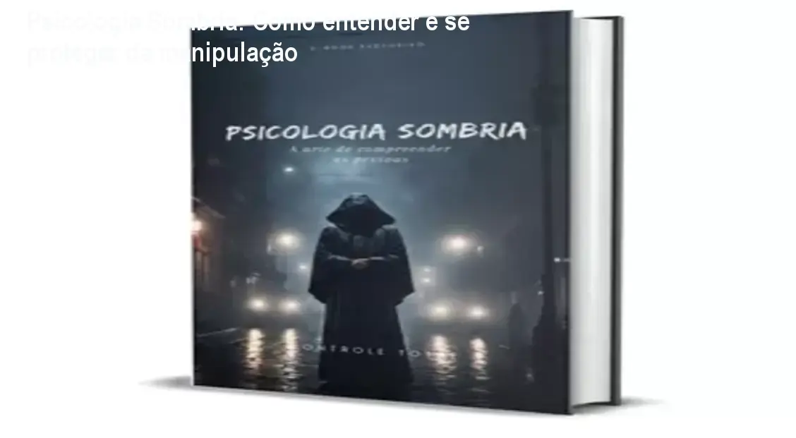 Psicologia Sombria: Como entender e se proteger da manipulação 1 Psicologia Sombria: Como entender e se proteger da manipulação