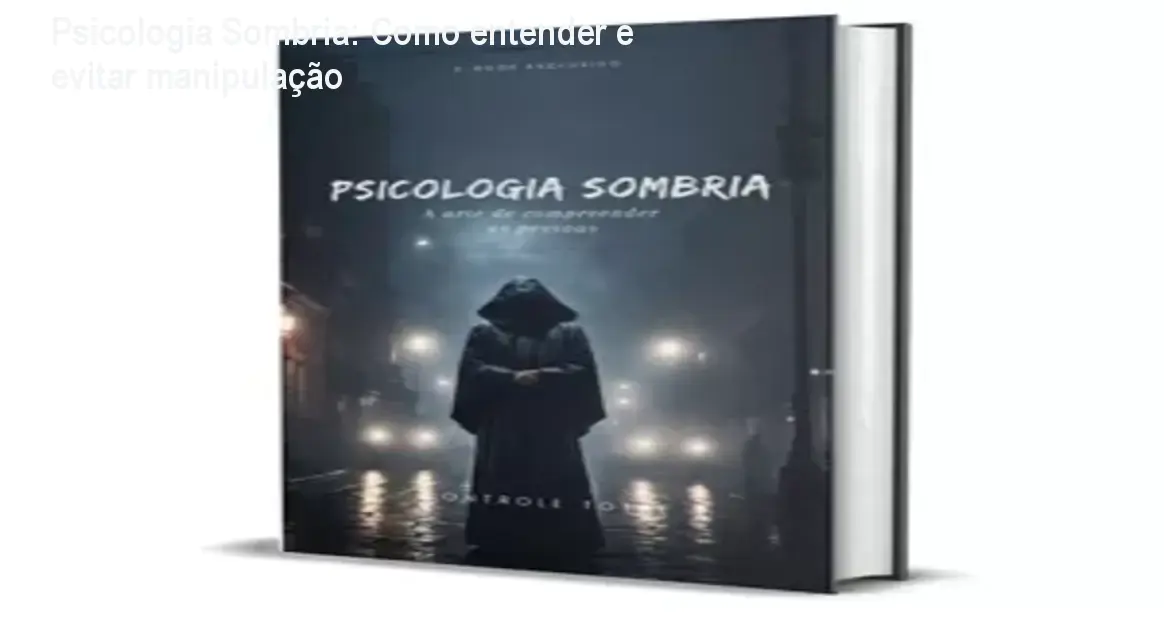Psicologia Sombria: Como entender e evitar manipulação 1 Psicologia Sombria: Como entender e evitar manipulação