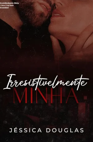 Irresistivelmente Minha – Livro 2 da Série Irresistível