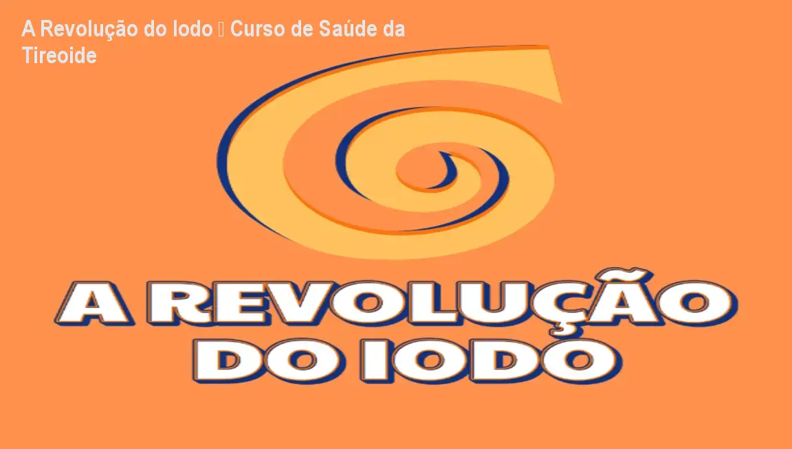 A Revolução do Iodo – Curso de Saúde da Tireoide 1 A Revolução do Iodo – Curso de Saúde da Tireoide