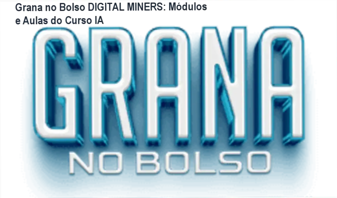 Grana no Bolso DIGITAL MINERS: Módulos e Aulas do Curso IA 1 Grana no Bolso DIGITAL MINERS: módulos e aulas do curso de automações com IA