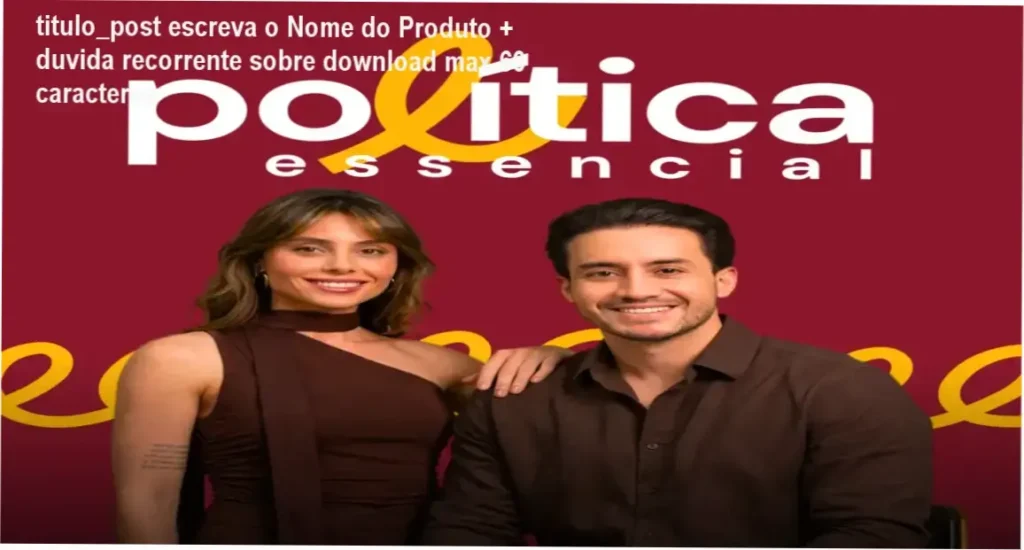 titulo_post escreva o Nome do Produto + duvida recorrente sobre download max 60 caracteres 1 Imagem do curso Política Essencial com título 'Aprenda a entender política de forma prática'