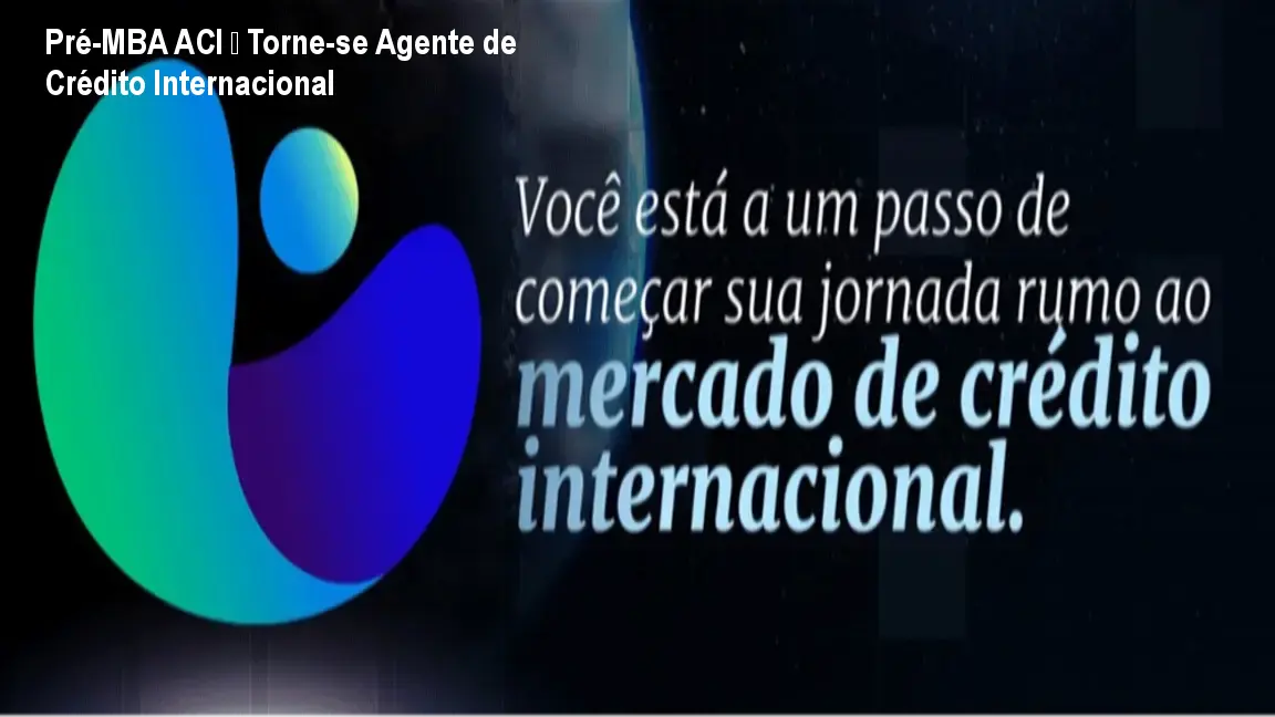 Pré-MBA ACI – Torne‑se Agente de Crédito Internacional 1 Pré-MBA ACI – Torne‑se Agente de Crédito Internacional