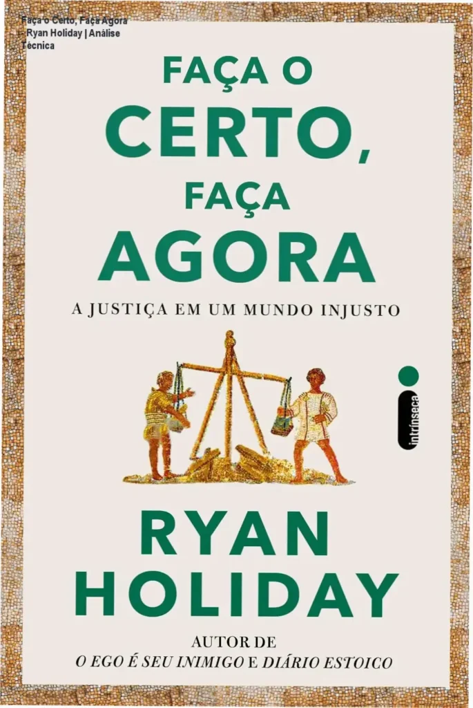 Faça o Certo, Faça Agora - Ryan Holiday | Análise Técnica 1 Capa do livro Faça o Certo, Faça Agora de Ryan Holiday sobre justiça e estoicismo