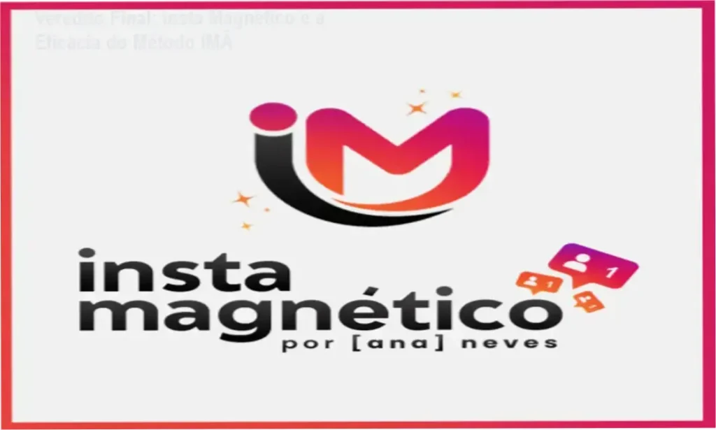 Veredito Final: Insta Magnético e a Eficácia do Método IMÃ 1 Insta Magnético de Ana Neves: visão interna do treinamento e funcionamento do Método IMÃ
