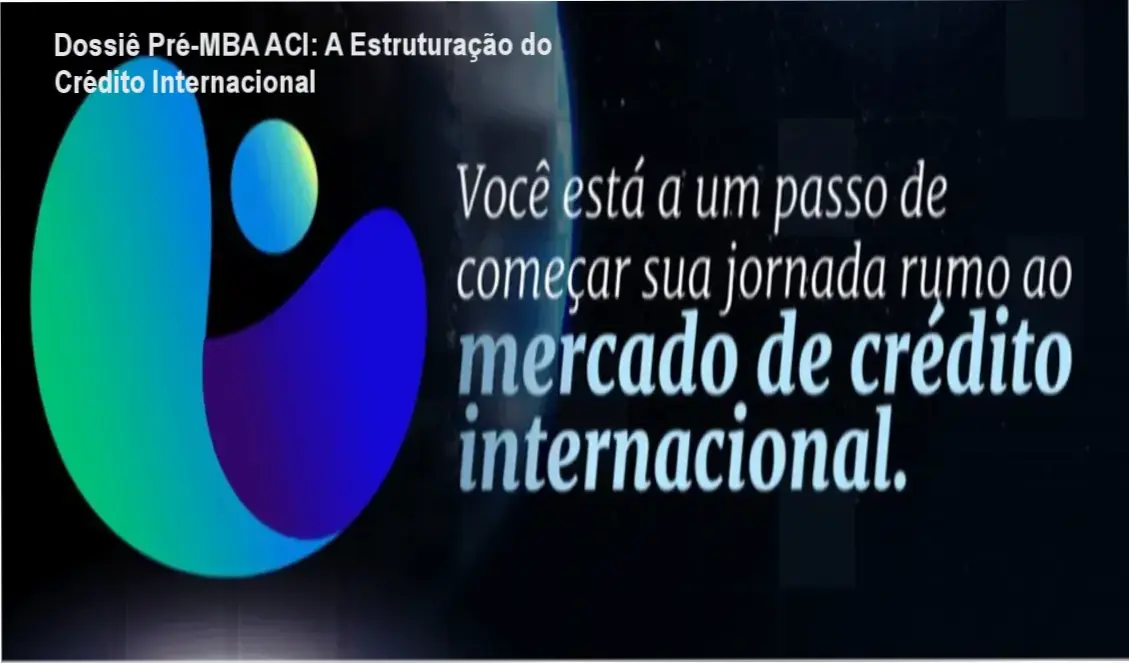 Dossiê Pré-MBA ACI: A Estruturação do Crédito Internacional 1 Pré-MBA ACI por José Barbará bastidores e funcionamento da plataforma